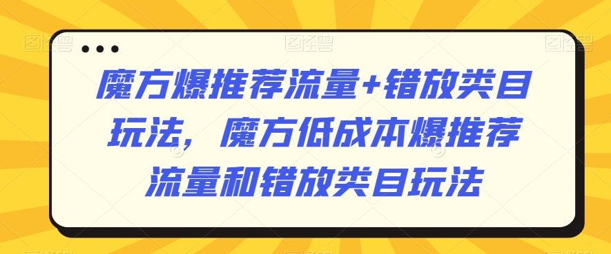 魔方爆推荐流量+错放类目玩法，魔方低成本爆推荐流量和错放类目玩法-梦落网