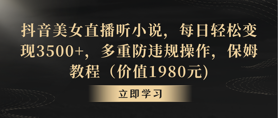 抖音美女直播听小说，每日轻松变现3500+，多重防违规操作，保姆教程（价…网赚项目-副业赚钱-互联网创业-资源整合歪妹网赚