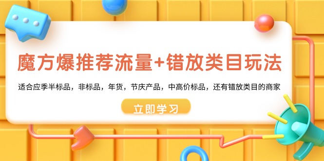 魔方·爆推荐流量+错放类目玩法：适合应季半标品，非标品，年货，节庆产…网赚项目-副业赚钱-互联网创业-资源整合森森素材资源站