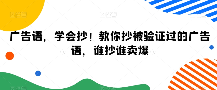 广告语，学会抄！教你抄被验证过的广告语，谁抄谁卖爆网赚项目-副业赚钱-互联网创业-资源整合四水哥网创网赚