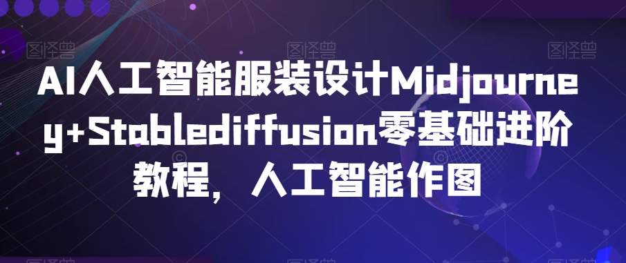 AI人工智能服装设计Midjourney+Stablediffusion零基础进阶教程，人工智能作图-梦落网