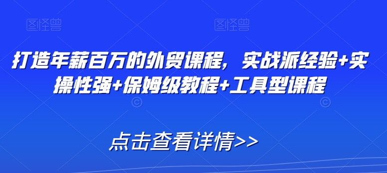 打造年薪百万的外贸课程，实战派经验+实操性强+保姆级教程+工具型课程-北漠网络