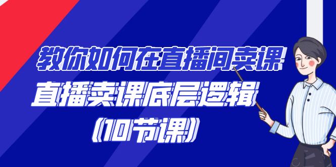 教你如何在直播间卖课的语法，直播卖课底层逻辑（10节课）-北漠网络