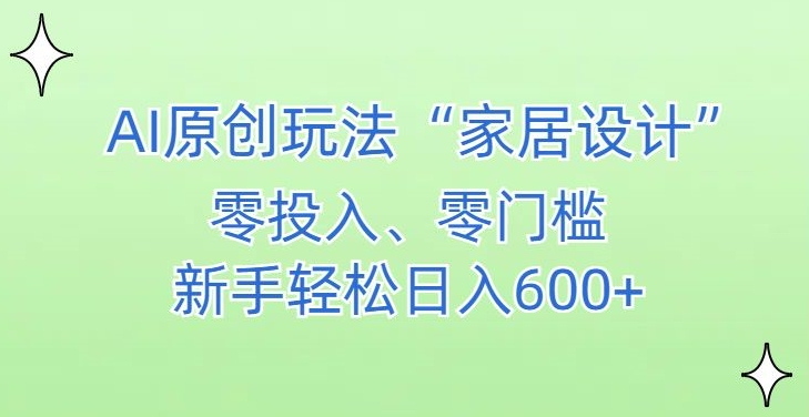 AI家居设计，简单好上手，新手小白什么也不会的，都可以轻松日入500+-北漠网络