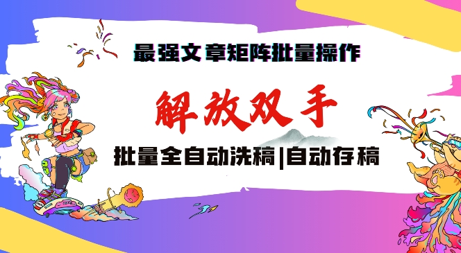 最强文章矩阵批量管理，自动洗稿，自动存稿，月入过万轻轻松松-北漠网络