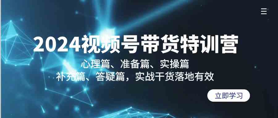 2024视频号带货特训营：心理篇、准备篇、实操篇、补充篇、答疑篇，实战干货落地有效网赚项目-副业赚钱-互联网创业-资源整合歪妹网赚