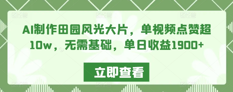 AI制作田园风光大片，单视频点赞超10w，无需基础，单日收益1900+-梦落网