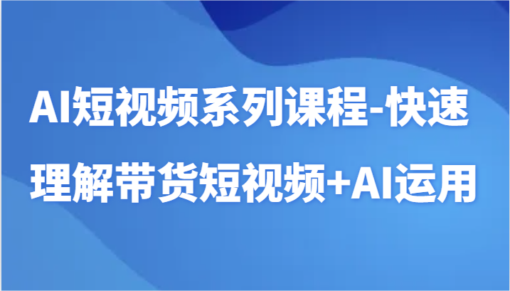 AI短视频系列课程-快速理解带货短视频+AI工具短视频运用网赚项目-副业赚钱-互联网创业-资源整合歪妹网赚