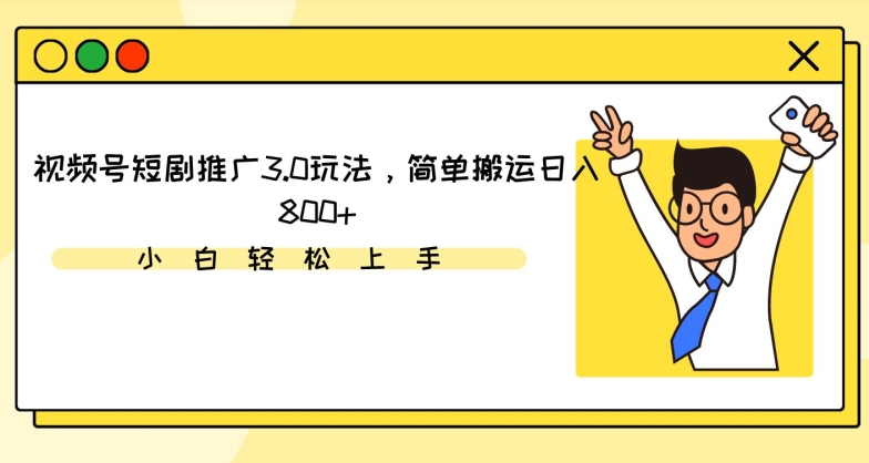 视频号短剧推广3.0玩法，简单搬运日入800+网赚项目-副业赚钱-互联网创业-资源整合歪妹网赚