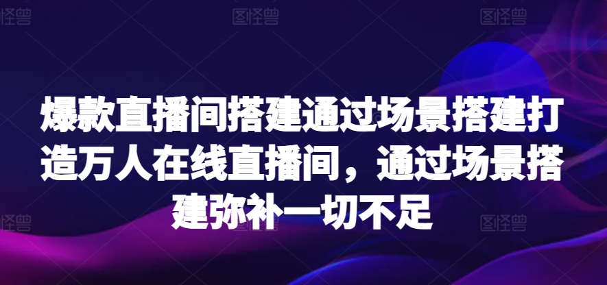 爆款直播间搭建通过场景搭建打造万人在线直播间，通过场景搭建弥补一切不足-北漠网络