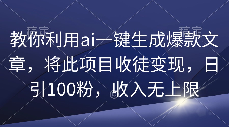 教你利用ai一键生成爆款文章，将此项目收徒变现，日引100粉，收入无上限网赚项目-副业赚钱-互联网创业-资源整合森森素材资源站