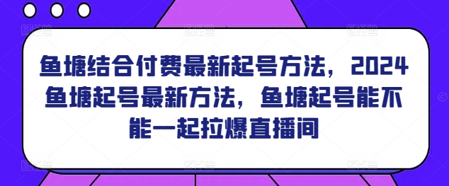 鱼塘结合付费最新起号方法，​2024鱼塘起号最新方法，鱼塘起号能不能一起拉爆直播间网赚项目-副业赚钱-互联网创业-资源整合歪妹网赚