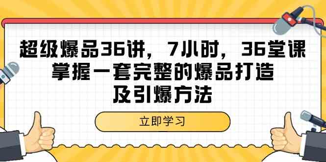 超级爆品36讲，7小时36堂课，掌握一套完整的爆品打造及引爆方法网赚教程-副业赚钱-互联网创业-手机赚钱-网赚项目-98副业网-精品课程-知识付费-网赚创业网98副业网