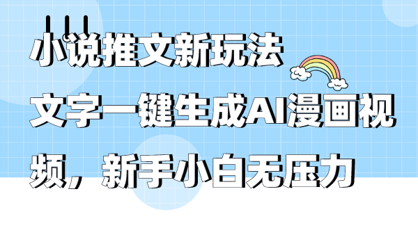 小说推文新玩法，文字一键生成AI漫画视频，新手小白无压力网赚项目-副业赚钱-互联网创业-资源整合歪妹网赚