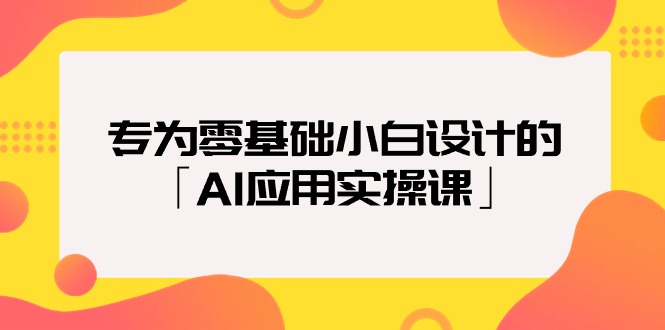 专为零基础小白设计的「AI应用实操课」网赚项目-副业赚钱-互联网创业-资源整合歪妹网赚