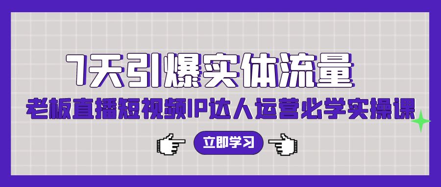 7天引爆实体流量，老板直播短视频IP达人运营必学实操课（56节高清无水印）网赚项目-副业赚钱-互联网创业-资源整合轻创联盟