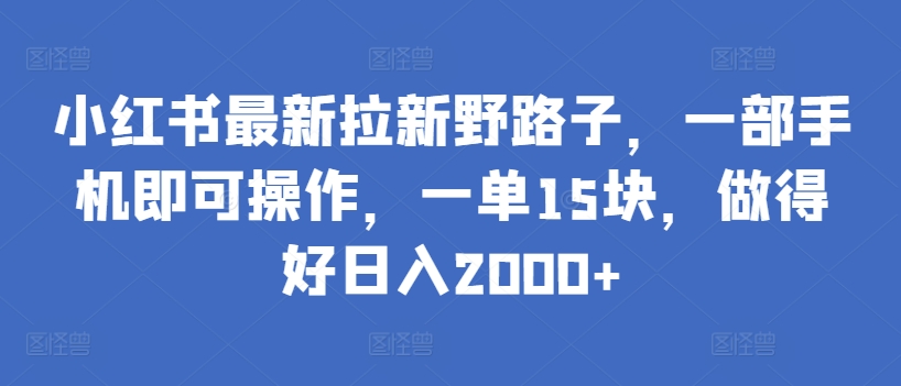 小红书最新拉新野路子，一部手机即可操作，一单15块，做得好日入2000+网赚项目-副业赚钱-互联网创业-资源整合歪妹网赚