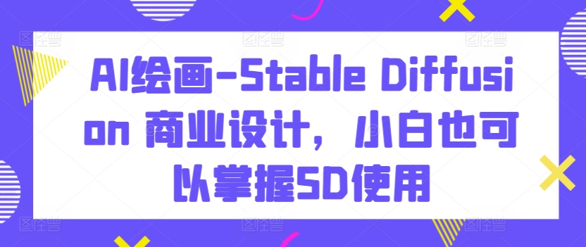 AI绘画-Stable Diffusion 商业设计，小白也可以掌握SD使用-北漠网络