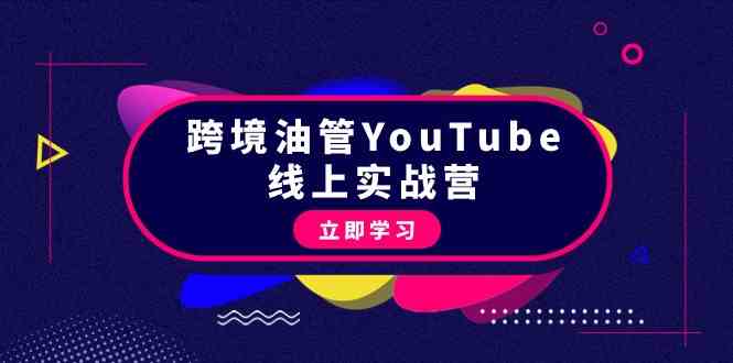 跨境油管YouTube线上营：大量实战一步步教你从理论到实操到赚钱（45节）网赚项目-副业赚钱-互联网创业-资源整合森森素材资源站