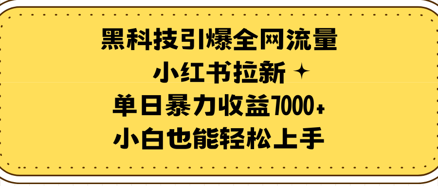 黑科技引爆全网流量小红书拉新，单日暴力收益7000+，小白也能轻松上手网赚项目-副业赚钱-互联网创业-资源整合歪妹网赚