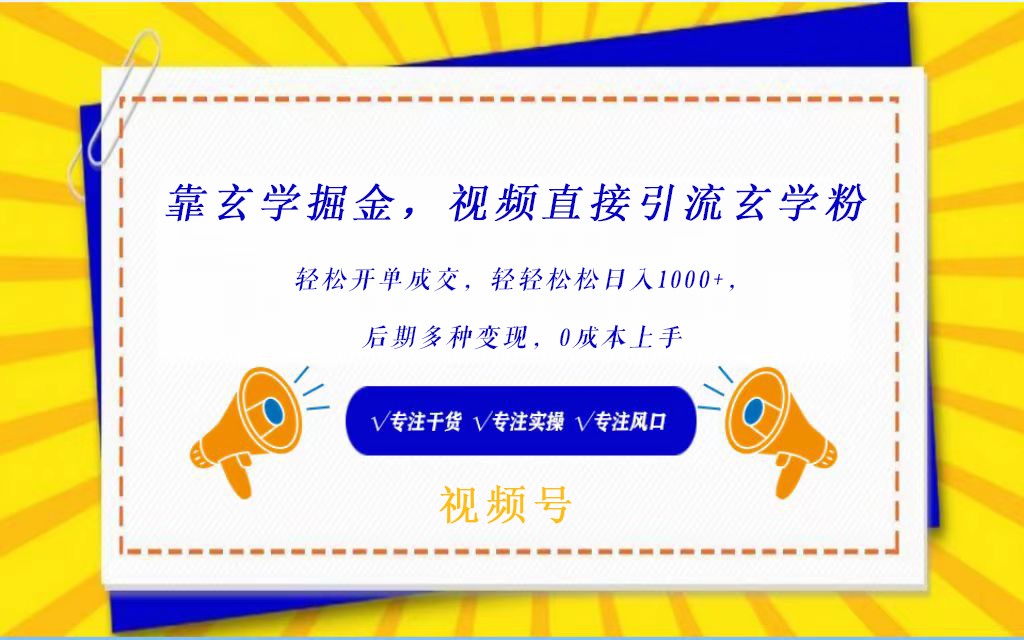 视频号靠玄学掘金，引流玄学粉，轻松开单成交，日入1000+  小白0成本上手-云梦泽轻创