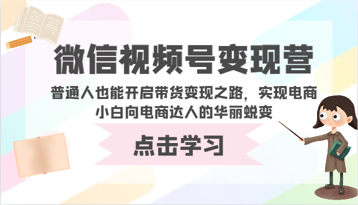 微信视频号变现营-普通人也能开启带货变现之路，实现电商小白向电商达人的华丽蜕变网赚项目-副业赚钱-互联网创业-资源整合歪妹网赚