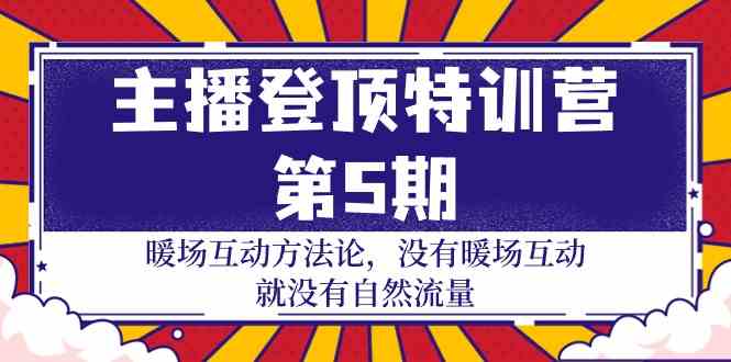 主播登顶特训营第5期：暖场互动方法论 没有暖场互动就没有自然流量（30节）-云梦泽轻创