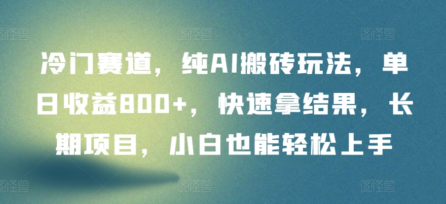 冷门赛道，纯AI搬砖玩法，单日收益800+，快速拿结果，长期项目，小白也能轻松上手