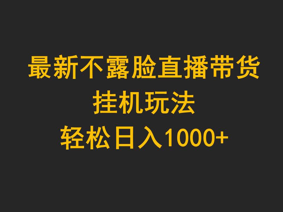 最新不露脸直播带货，挂机玩法，轻松日入1000+网赚项目-副业赚钱-互联网创业-资源整合神点网赚