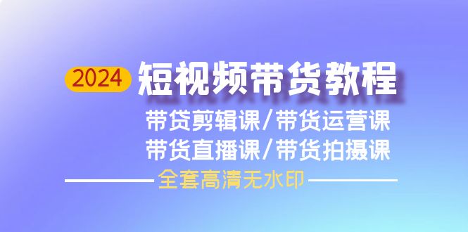 2024短视频带货教程，剪辑课+运营课+直播课+拍摄课（全套高清无水印）-北漠网络