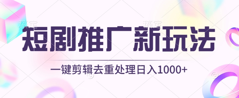 短剧推广新玩法，不剪辑，工具助力一键过原创，日入1000+网赚项目-副业赚钱-互联网创业-资源整合四水哥网创网赚