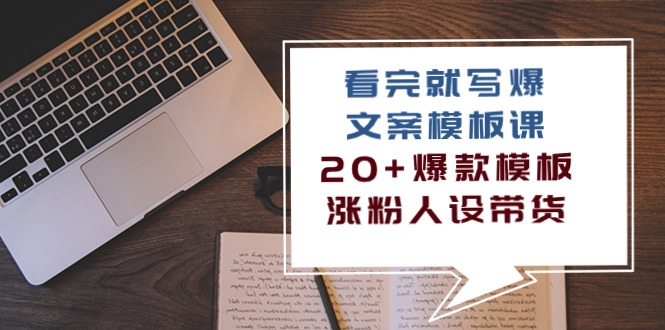 看完就写爆的文案模板课，20+爆款模板涨粉人设带货（11节课）网赚教程-副业赚钱-互联网创业-手机赚钱-网赚项目-98副业网-精品课程-知识付费-网赚创业网98副业网