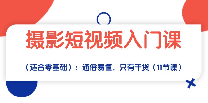 摄影短视频入门课（适合零基础）：通俗易懂，只有干货（11节课）网赚项目-副业赚钱-互联网创业-资源整合四水哥网创网赚