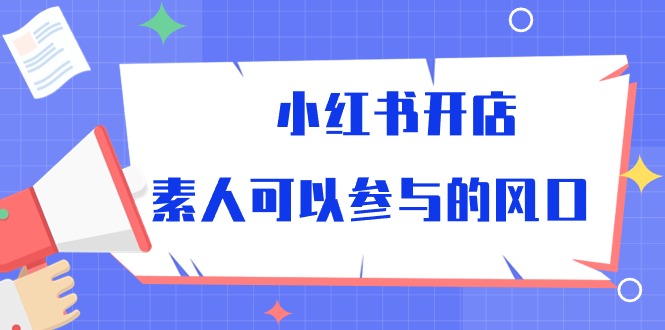 小红书开店，素人可以参与的风口网赚项目-副业赚钱-互联网创业-资源整合财智网赚