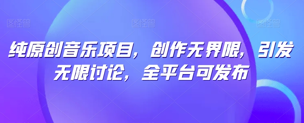 纯原创音乐项目，创作无界限，引发无限讨论，全平台可发布-北漠网络