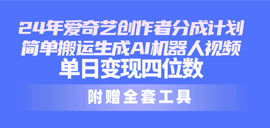 24最新爱奇艺创作者分成计划，简单搬运生成AI机器人视频，单日变现四位数资源整合BMpAI