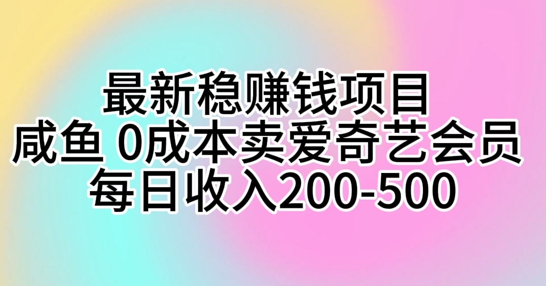 最新稳赚钱项目 咸鱼 0成本卖爱奇艺会员 每日收入200-500网赚项目-副业赚钱-互联网创业-资源整合四水哥网创网赚