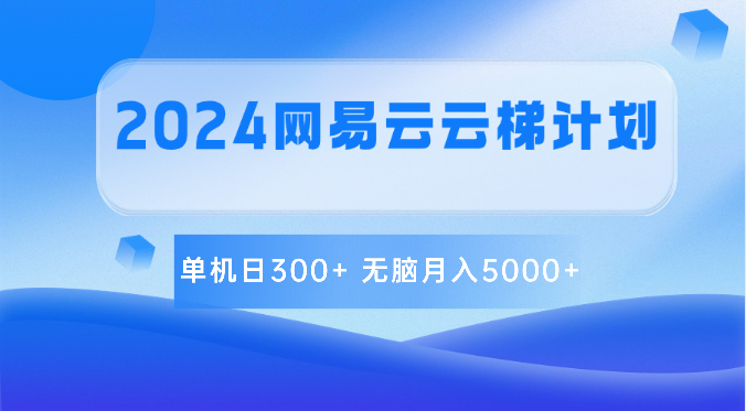 2024网易云云梯计划 单机日300+ 无脑月入5000+网赚项目-副业赚钱-互联网创业-资源整合四水哥网创网赚