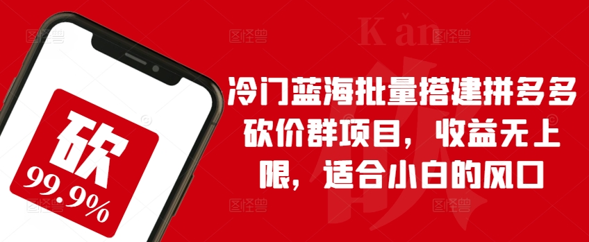 冷门蓝海批量搭建拼多多砍价群项目，收益无上限，适合小白的风口网赚项目-副业赚钱-互联网创业-资源整合轻创联盟