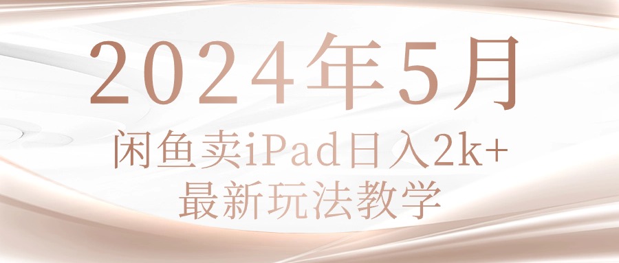 2024年5月闲鱼卖ipad日入2k，最新玩法教学网赚项目-副业赚钱-互联网创业-资源整合轻创联盟