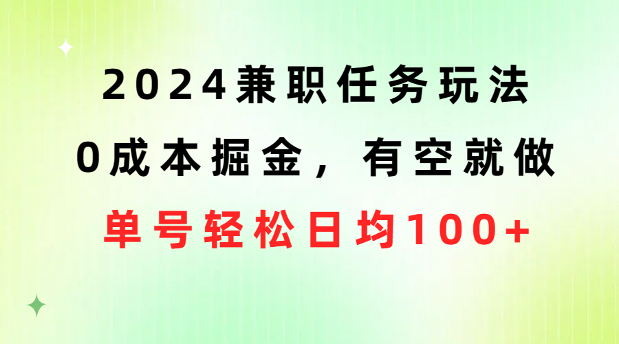 2024兼职任务玩法 0成本掘金，有空就做 单号轻松日均100+网赚项目-副业赚钱-互联网创业-资源整合歪妹网赚