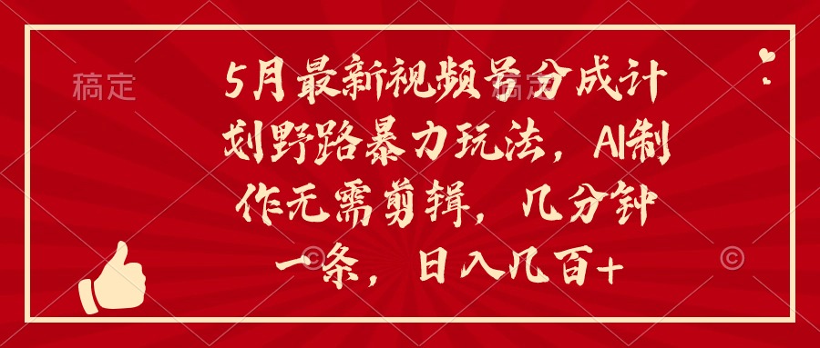 5月最新视频号分成计划野路暴力玩法，ai制作，无需剪辑。几分钟一条，…网赚项目-副业赚钱-互联网创业-资源整合歪妹网赚