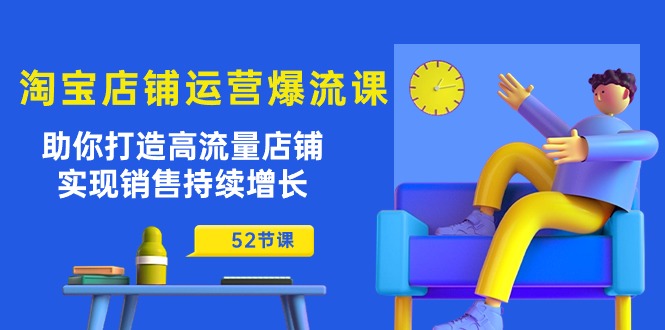 淘宝店铺运营爆流课：助你打造高流量店铺，实现销售持续增长（52节课）网赚项目-副业赚钱-互联网创业-资源整合歪妹网赚