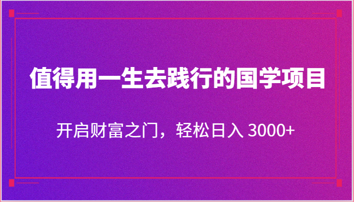 值得用一生去践行的国学项目，开启财富之门，轻松日入 3000+网赚项目-副业赚钱-互联网创业-资源整合歪妹网赚