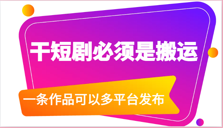 干短剧必须是搬运，一条作品可以多平台发布（附送软件）网赚项目-副业赚钱-互联网创业-资源整合四水哥网创网赚