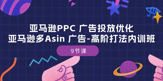 亚马逊PPC广告投放优化：亚马逊多Asin广告高阶打法内训班（9节课）-北漠网络