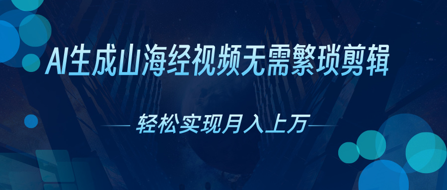 AI自动生成山海经奇幻视频，轻松月入过万，红利期抓紧网赚项目-副业赚钱-互联网创业-资源整合四水哥网创网赚