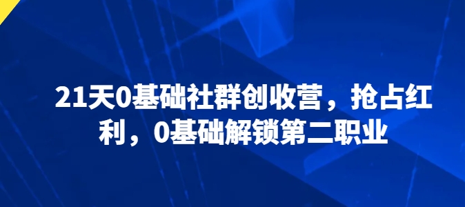 21天0基础社群创收营，抢占红利，0基础解锁第二职业-北漠网络