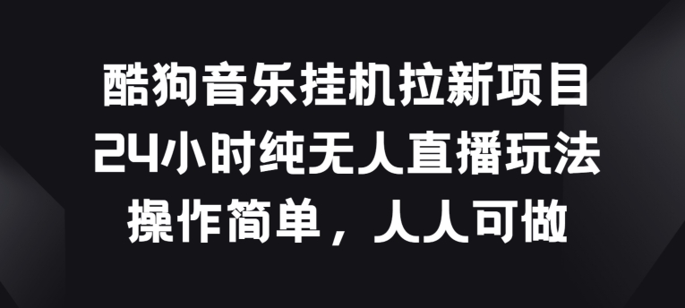 酷狗音乐挂JI拉新项目，24小时纯无人直播玩法，操作简单人人可做网赚项目-副业赚钱-互联网创业-资源整合歪妹网赚