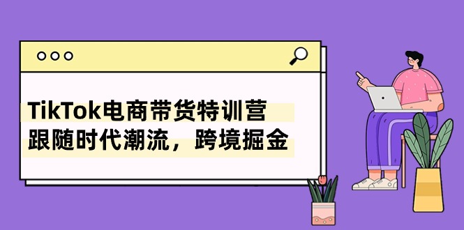 TikTok电商带货特训营，跟随时代潮流，跨境掘金（8节课）-梦落网